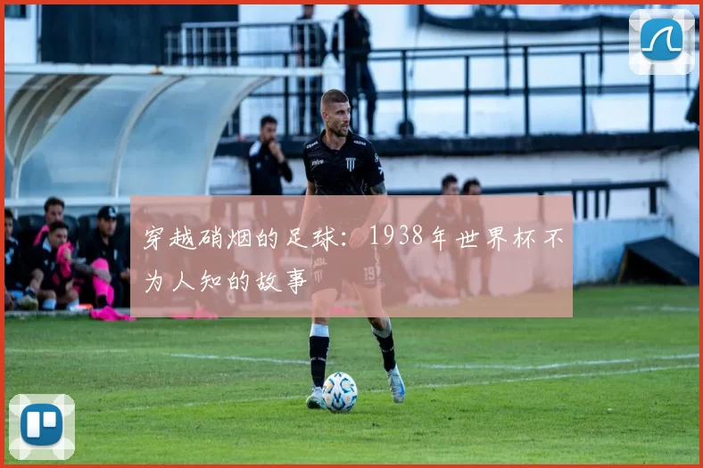 穿越硝烟的足球：1938年世界杯不为人知的故事