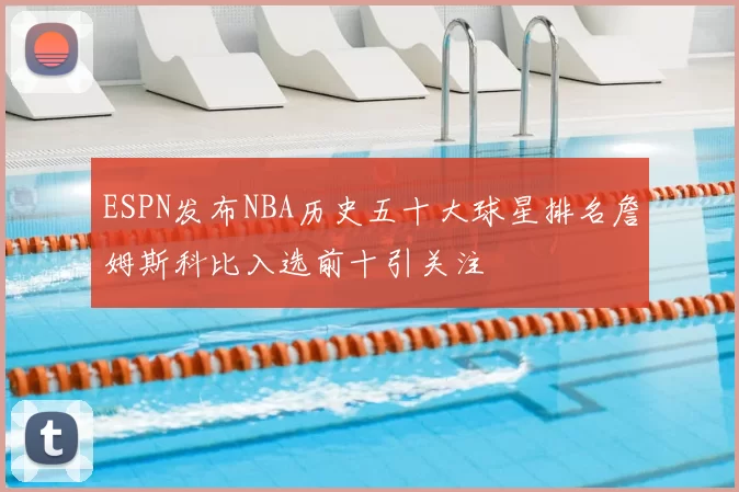 ESPN发布NBA历史五十大球星排名詹姆斯科比入选前十引关注