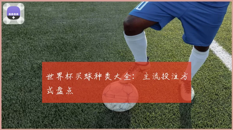 世界杯买球种类大全:主流投注方式盘点