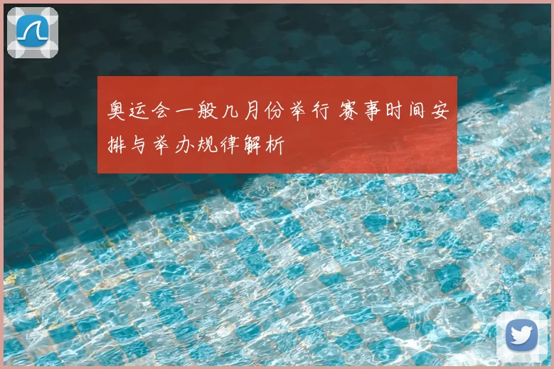奥运会一般几月份举行 赛事时间安排与举办规律解析