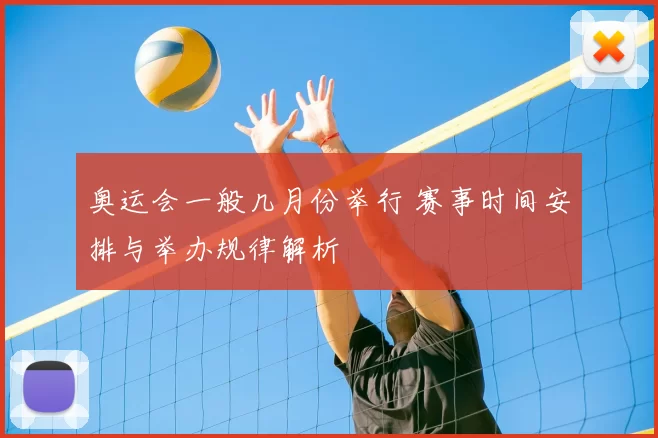 奥运会一般几月份举行 赛事时间安排与举办规律解析