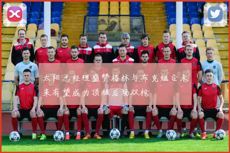 太阳总经理盛赞格林与布克组合未来有望成为顶级后场双枪