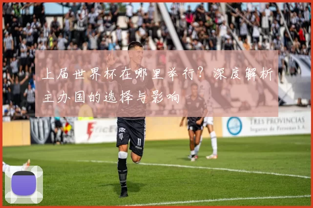 上届世界杯在哪里举行？深度解析主办国的选择与影响