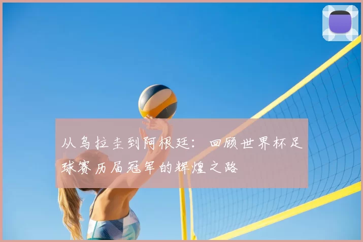 从乌拉圭到阿根廷：回顾世界杯足球赛历届冠军的辉煌之路
