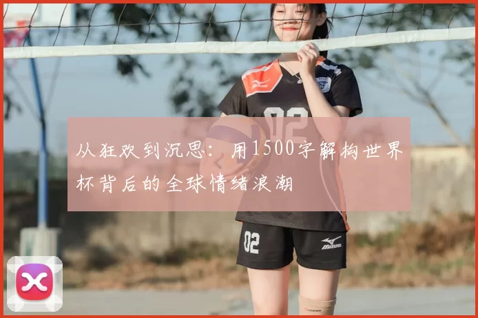 从狂欢到沉思:用1500字解构世界杯背后的全球情绪浪潮
