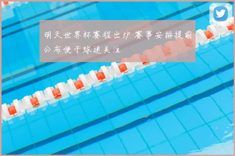 明天世界杯赛程出炉 赛事安排提前公布便于球迷关注