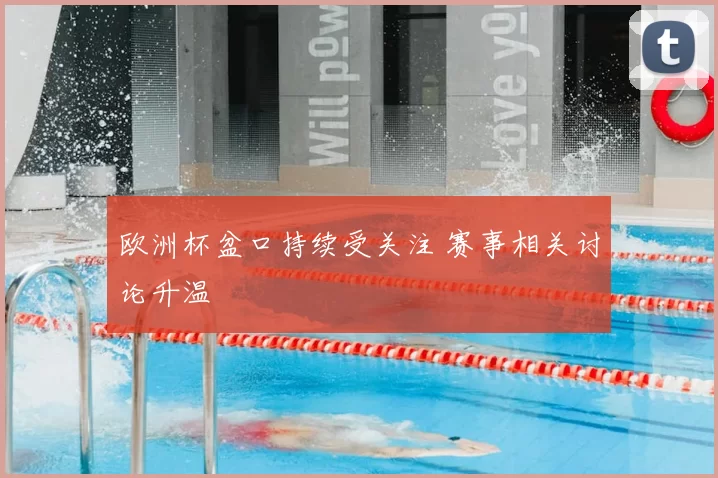 欧洲杯盆口持续受关注 赛事相关讨论升温