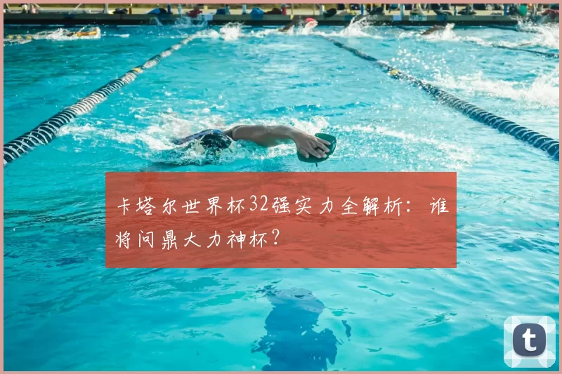 卡塔尔世界杯32强实力全解析：谁将问鼎大力神杯？