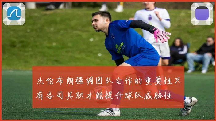 杰伦布朗强调团队合作的重要性只有各司其职才能提升球队威胁性
