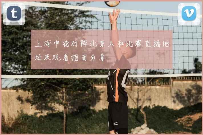 上海申花对阵北京人和比赛直播地址及观看指南分享