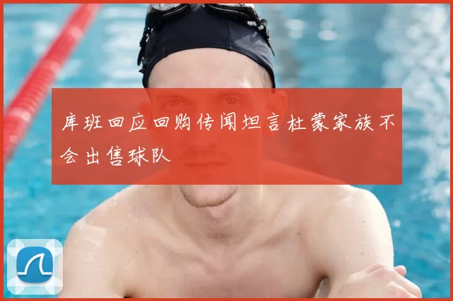 库班回应回购传闻坦言杜蒙家族不会出售球队