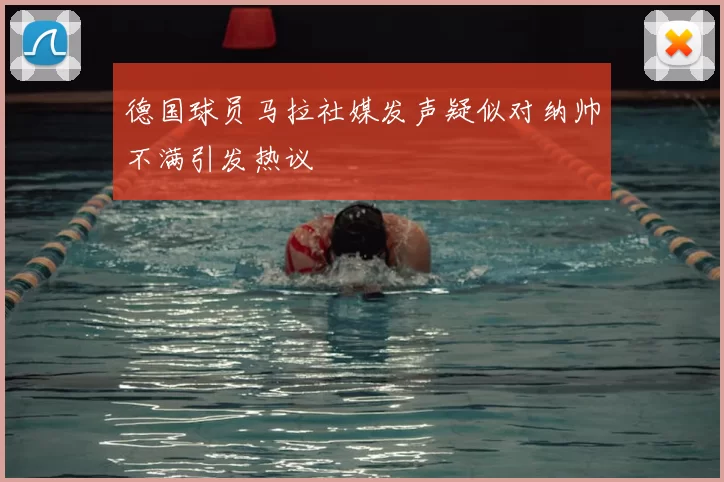 德国球员马拉社媒发声疑似对纳帅不满引发热议