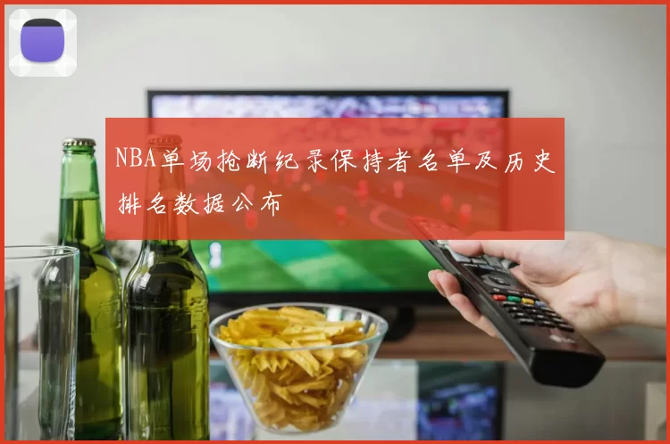 NBA单场抢断纪录保持者名单及历史排名数据公布