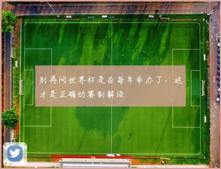 别再问世界杯是否每年举办了,这才是正确的赛制解读
