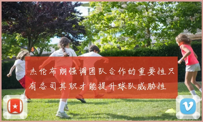 杰伦布朗强调团队合作的重要性只有各司其职才能提升球队威胁性