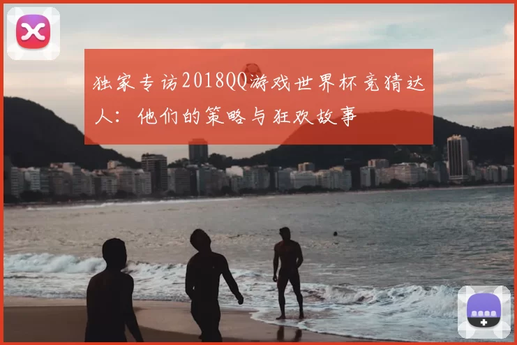 独家专访2018QQ游戏世界杯竞猜达人:他们的策略与狂欢故事