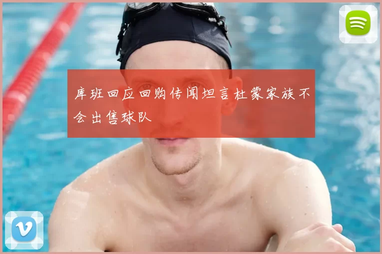 库班回应回购传闻坦言杜蒙家族不会出售球队