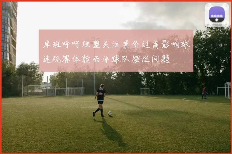 库班呼吁联盟关注票价过高影响球迷观赛体验而非球队摆烂问题