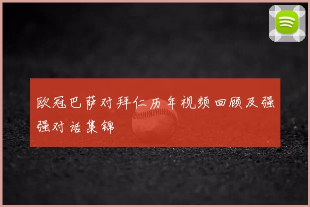 欧冠巴萨对拜仁历年视频回顾及强强对话集锦