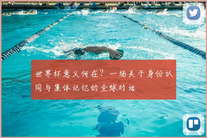 世界杯意义何在?一场关于身份认同与集体记忆的全球对话