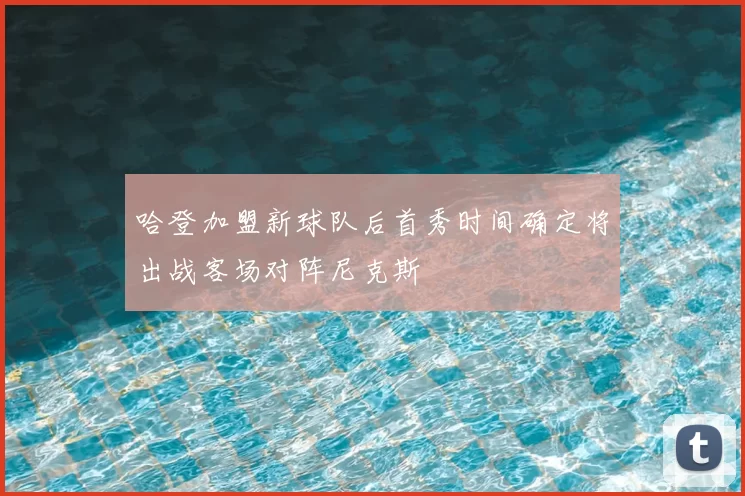 哈登加盟新球队后首秀时间确定将出战客场对阵尼克斯