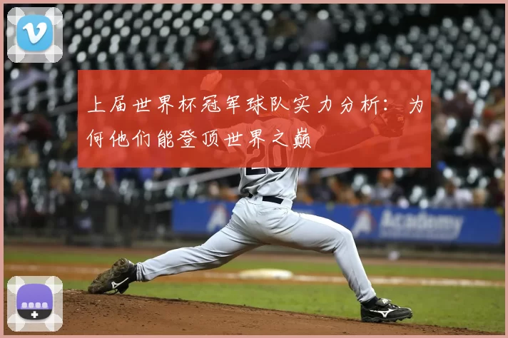 上届世界杯冠军球队实力分析:为何他们能登顶世界之巅