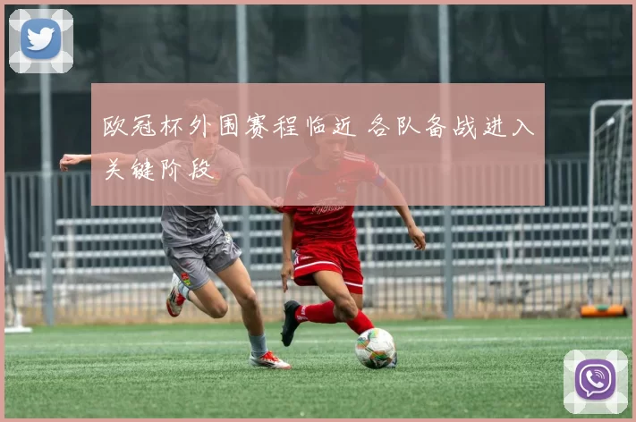 欧冠杯外围赛程临近 各队备战进入关键阶段