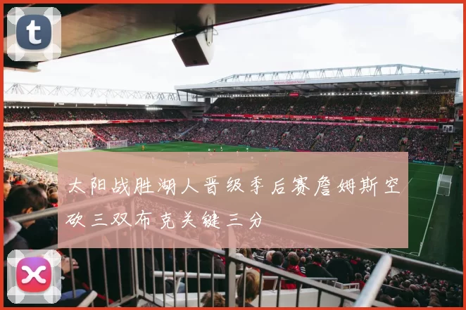 太阳战胜湖人晋级季后赛詹姆斯空砍三双布克关键三分