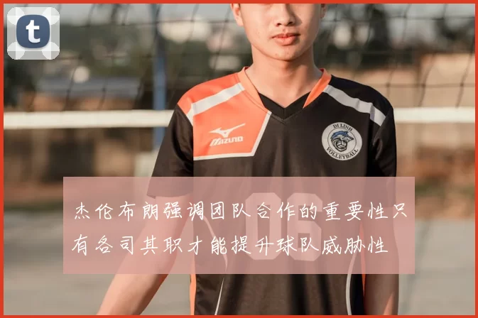 杰伦布朗强调团队合作的重要性只有各司其职才能提升球队威胁性