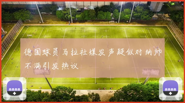 德国球员马拉社媒发声疑似对纳帅不满引发热议