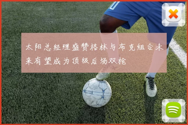 太阳总经理盛赞格林与布克组合未来有望成为顶级后场双枪