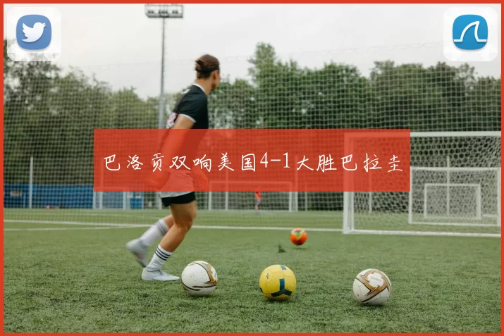 巴洛贡双响美国4-1大胜巴拉圭