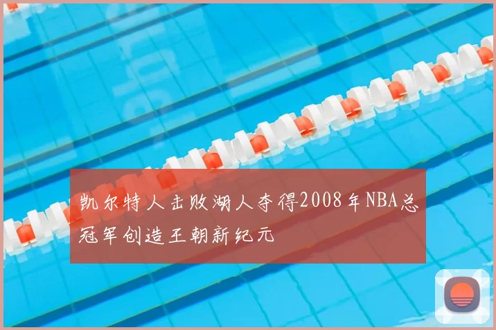 凯尔特人击败湖人夺得2008年NBA总冠军创造王朝新纪元