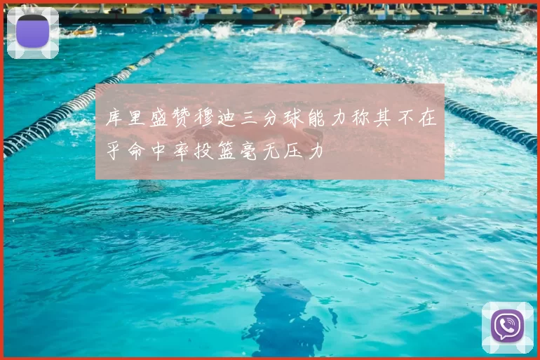 库里盛赞穆迪三分球能力称其不在乎命中率投篮毫无压力
