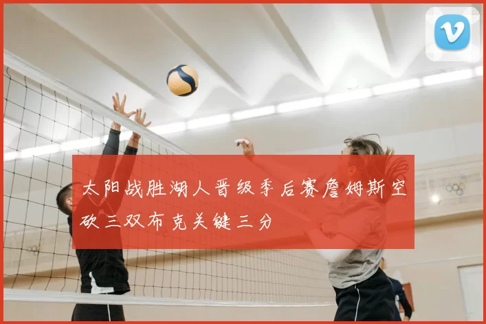 太阳战胜湖人晋级季后赛詹姆斯空砍三双布克关键三分