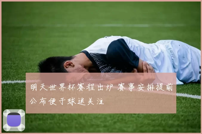明天世界杯赛程出炉 赛事安排提前公布便于球迷关注