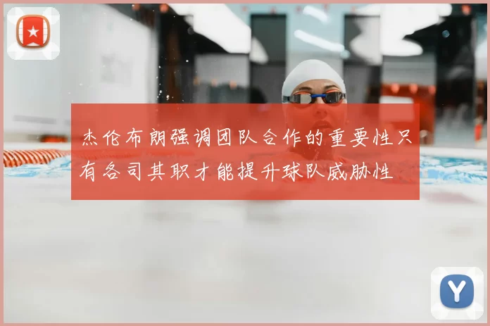 杰伦布朗强调团队合作的重要性只有各司其职才能提升球队威胁性