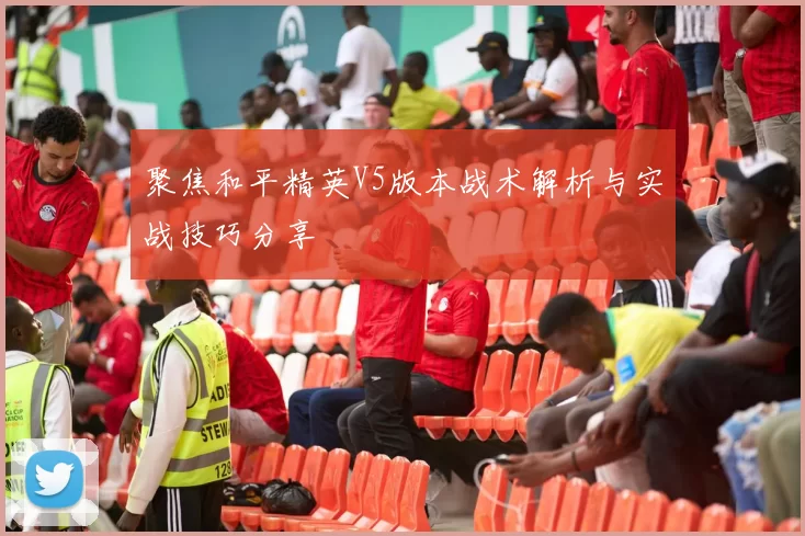 聚焦和平精英V5版本战术解析与实战技巧分享