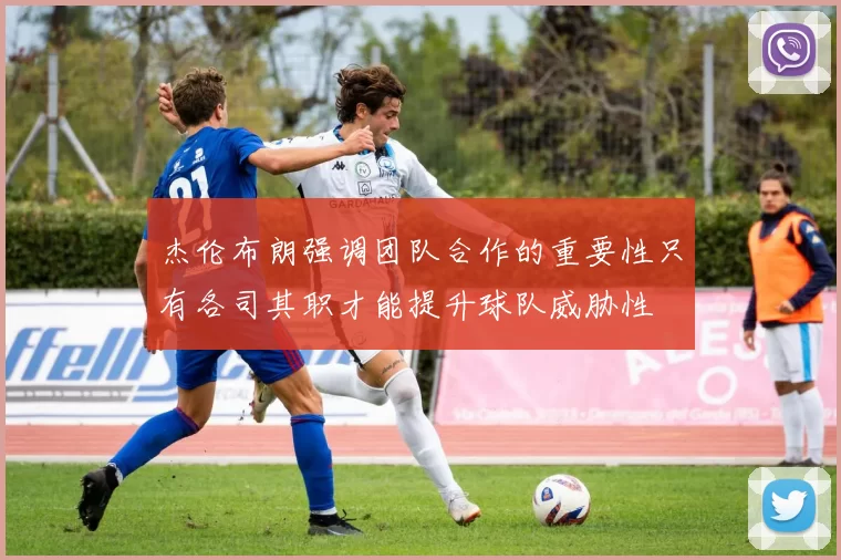 杰伦布朗强调团队合作的重要性只有各司其职才能提升球队威胁性