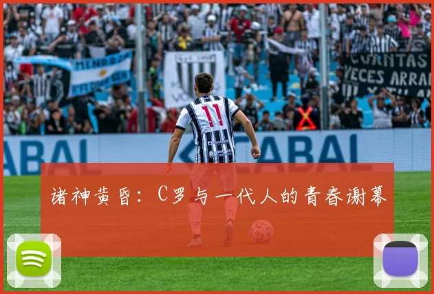 诸神黄昏:C罗与一代人的青春谢幕