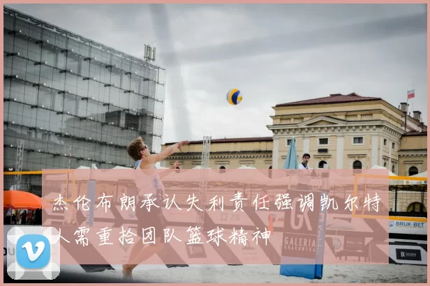 杰伦布朗承认失利责任强调凯尔特人需重拾团队篮球精神