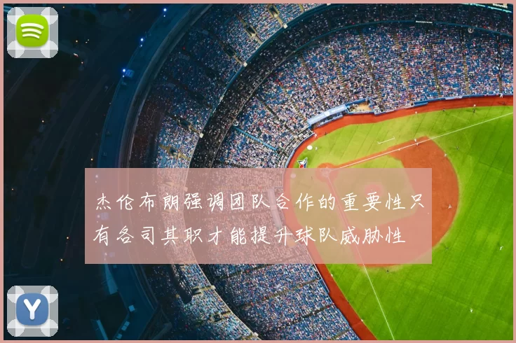 杰伦布朗强调团队合作的重要性只有各司其职才能提升球队威胁性