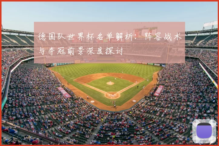 德国队世界杯名单解析：阵容战术与夺冠前景深度探讨