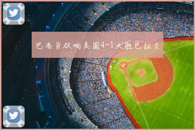 巴洛贡双响美国4-1大胜巴拉圭