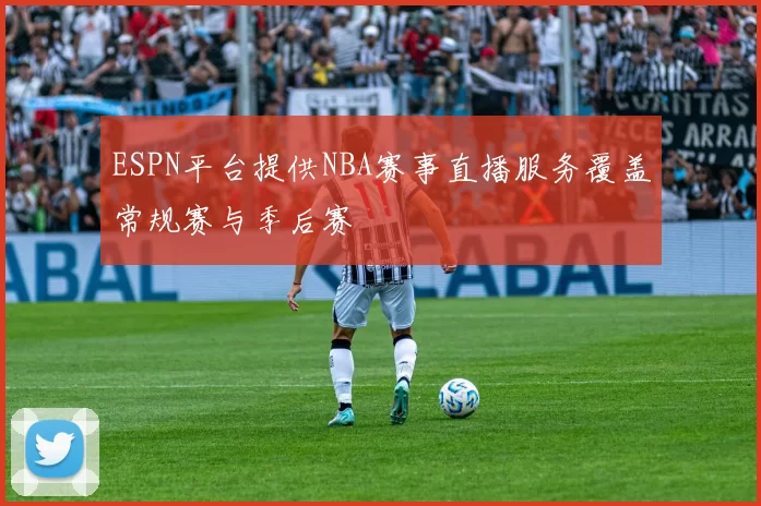 ESPN平台提供NBA赛事直播服务覆盖常规赛与季后赛