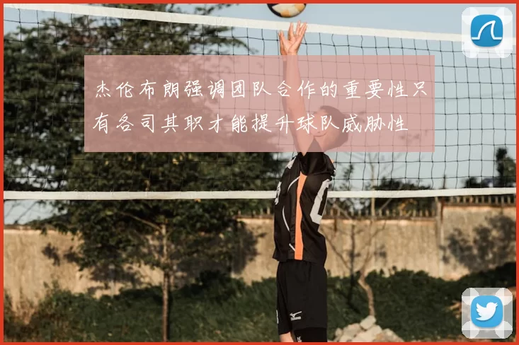 杰伦布朗强调团队合作的重要性只有各司其职才能提升球队威胁性