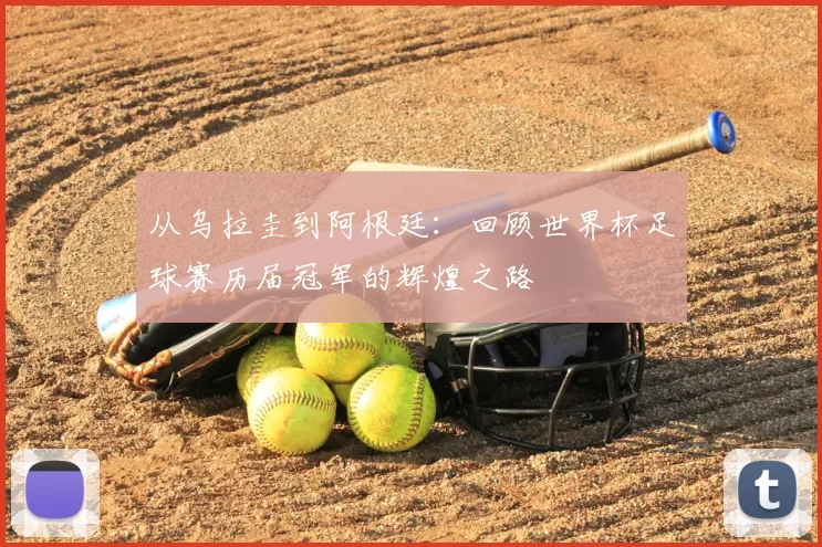 从乌拉圭到阿根廷：回顾世界杯足球赛历届冠军的辉煌之路