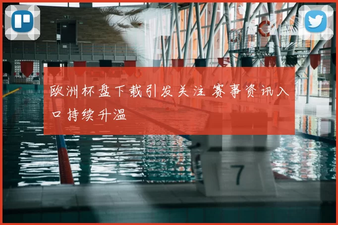 欧洲杯盘下载引发关注 赛事资讯入口持续升温