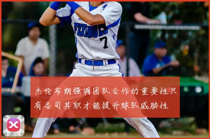 杰伦布朗强调团队合作的重要性只有各司其职才能提升球队威胁性