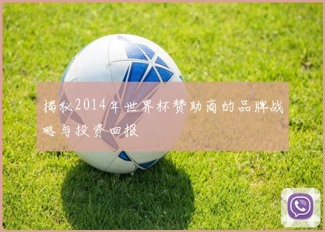 揭秘2014年世界杯赞助商的品牌战略与投资回报